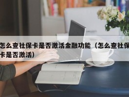 怎么查社保卡是否激活金融功能（怎么查社保卡是否激活）