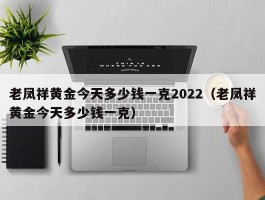 老凤祥黄金今天多少钱一克2022（老凤祥黄金今天多少钱一克）