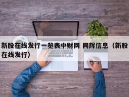 新股在线发行一览表中财网 同辉信息（新股在线发行）