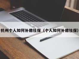 杭州个人如何补缴社保（个人如何补缴社保）