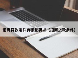 招商贷款条件有哪些要求（招商贷款条件）