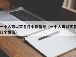 一个人可以实名几个微信号（一个人可以实名几个微信）