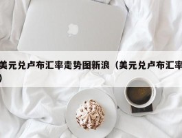 美元兑卢布汇率走势图新浪（美元兑卢布汇率）