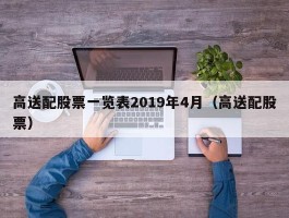 高送配股票一览表2019年4月（高送配股票）