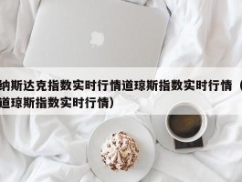 纳斯达克指数实时行情道琼斯指数实时行情（道琼斯指数实时行情）