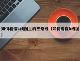 如何看懂k线图上的三条线（如何看懂k线图）