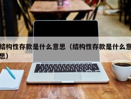 结构性存款是什么意思（结构性存款是什么意思）