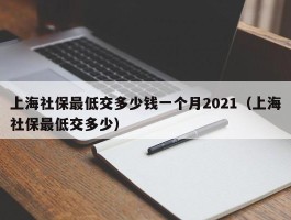 上海社保最低交多少钱一个月2021（上海社保最低交多少）