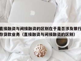 直接融资与间接融资的区别在于是否涉及银行存贷款业务（直接融资与间接融资的区别）