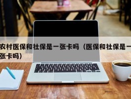 农村医保和社保是一张卡吗（医保和社保是一张卡吗）