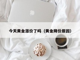 今天黄金涨价了吗（黄金降价原因）