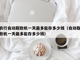 农行自动取款机一天最多能存多少钱（自动取款机一天最多能存多少钱）