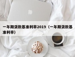 一年期贷款基准利率2019（一年期贷款基准利率）