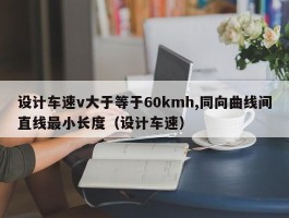 设计车速v大于等于60kmh,同向曲线间直线最小长度（设计车速）