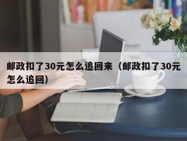 邮政扣了30元怎么追回来（邮政扣了30元怎么追回）