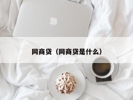 网商贷（网商贷是什么）