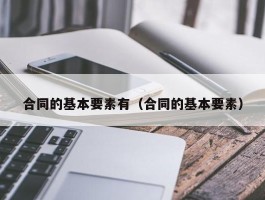 合同的基本要素有（合同的基本要素）