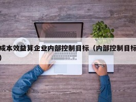 成本效益算企业内部控制目标（内部控制目标）