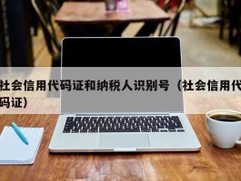 社会信用代码证和纳税人识别号（社会信用代码证）